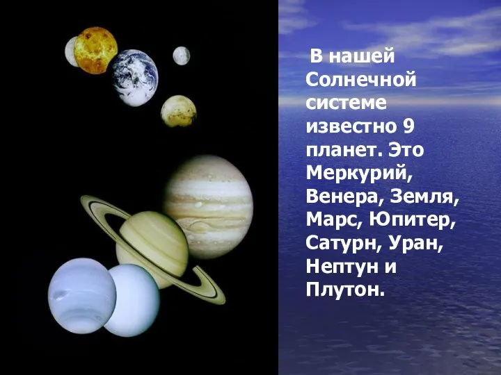 В нашей Солнечной системе известно 9 планет. Это Меркурий, Венера, Земля,