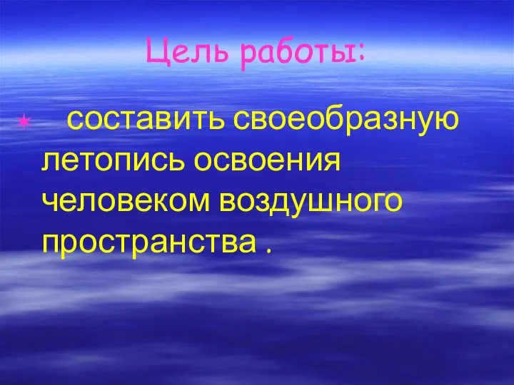 Цель работы: составить своеобразную летопись освоения человеком воздушного пространства .