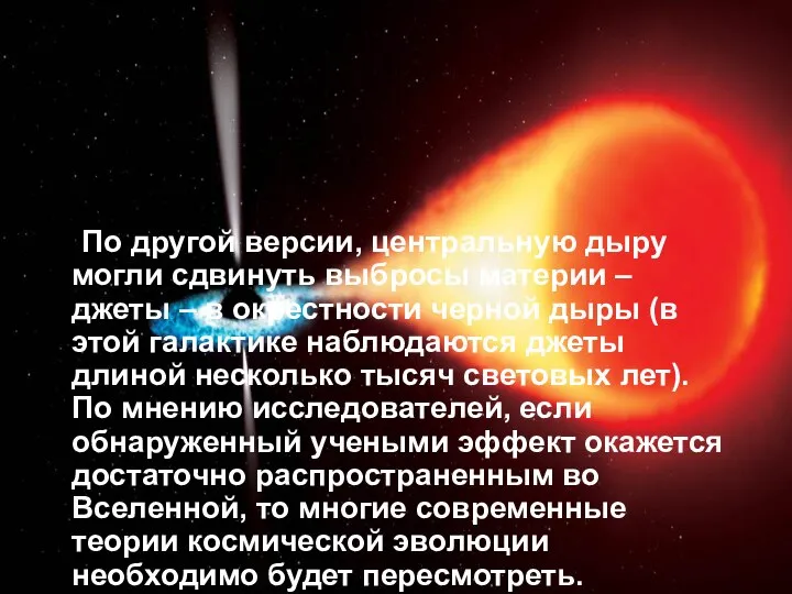 По другой версии, центральную дыру могли сдвинуть выбросы материи – джеты