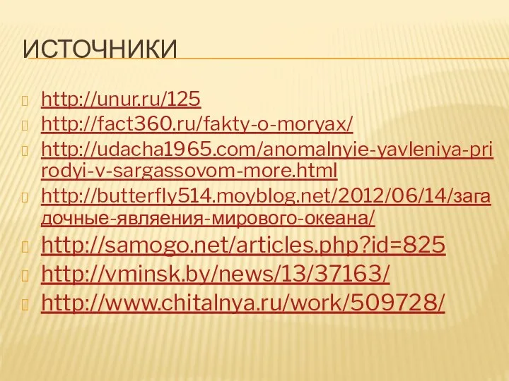 Источники http://unur.ru/125 http://fact360.ru/fakty-o-moryax/ http://udacha1965.com/anomalnyie-yavleniya-prirodyi-v-sargassovom-more.html http://butterfly514.moyblog.net/2012/06/14/загадочные-являения-мирового-океана/ http://samogo.net/articles.php?id=825 http://vminsk.by/news/13/37163/ http://www.chitalnya.ru/work/509728/