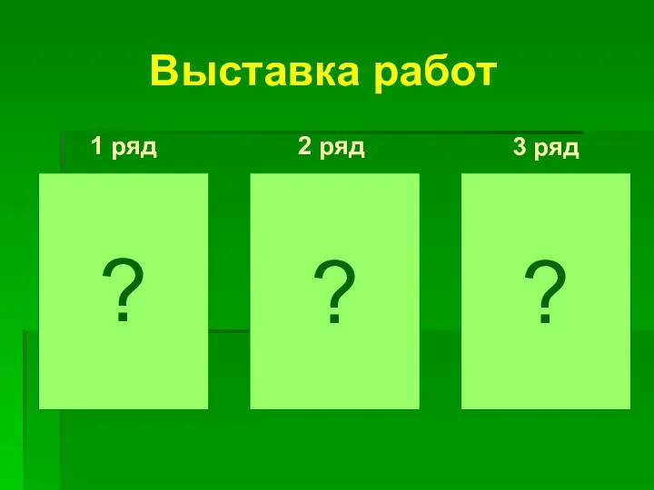 ? ? Выставка работ ? 1 ряд 2 ряд 3 ряд