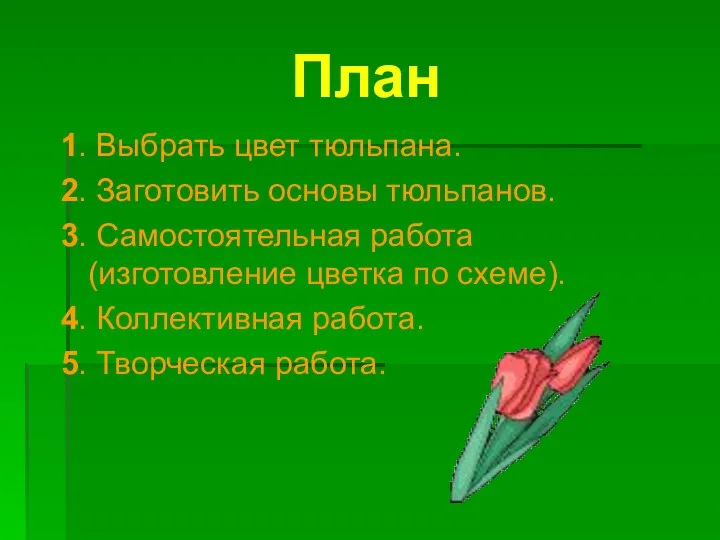 План 1. Выбрать цвет тюльпана. 2. Заготовить основы тюльпанов. 3. Самостоятельная