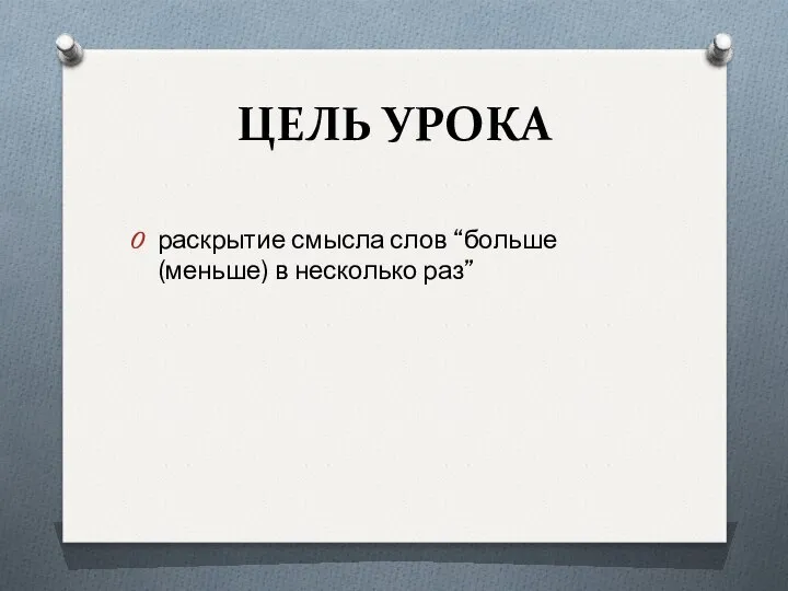 ЦЕЛЬ УРОКА раскрытие смысла слов “больше (меньше) в несколько раз”