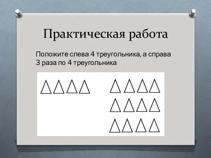 Практическая работа Положите слева 4 треугольника, а справа 3 раза по 4 треугольника