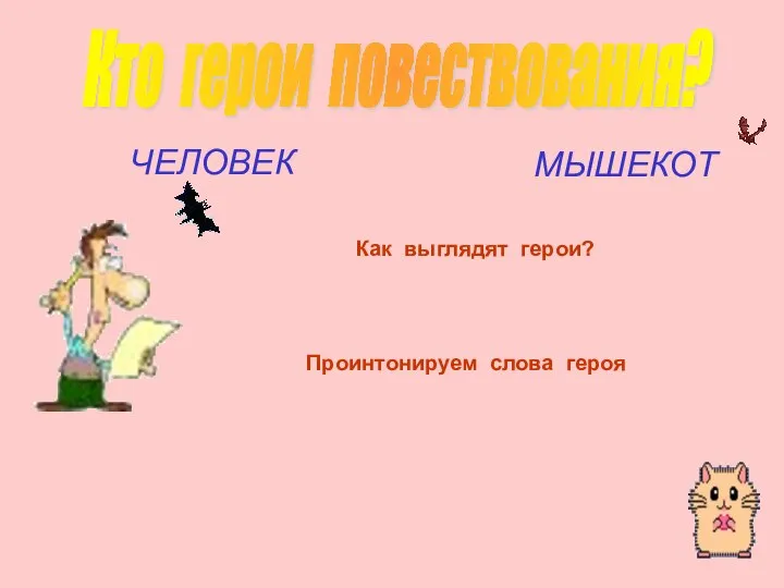 Как выглядят герои? ЧЕЛОВЕК Кто герои повествования? МЫШЕКОТ Проинтонируем слова героя