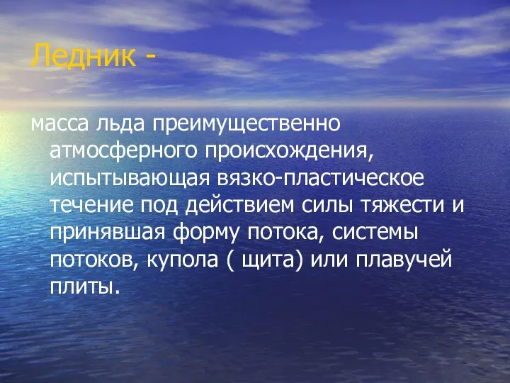 Ледник - масса льда преимущественно атмосферного происхождения, испытывающая вязко-пластическое течение под