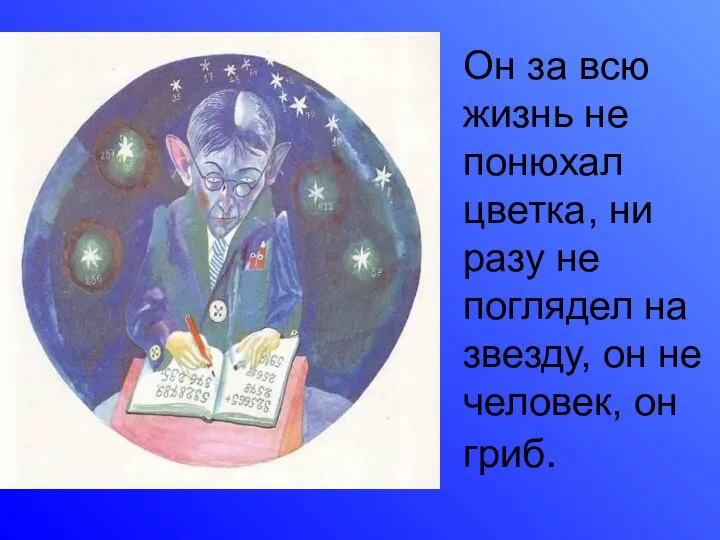 Он за всю жизнь не понюхал цветка, ни разу не поглядел