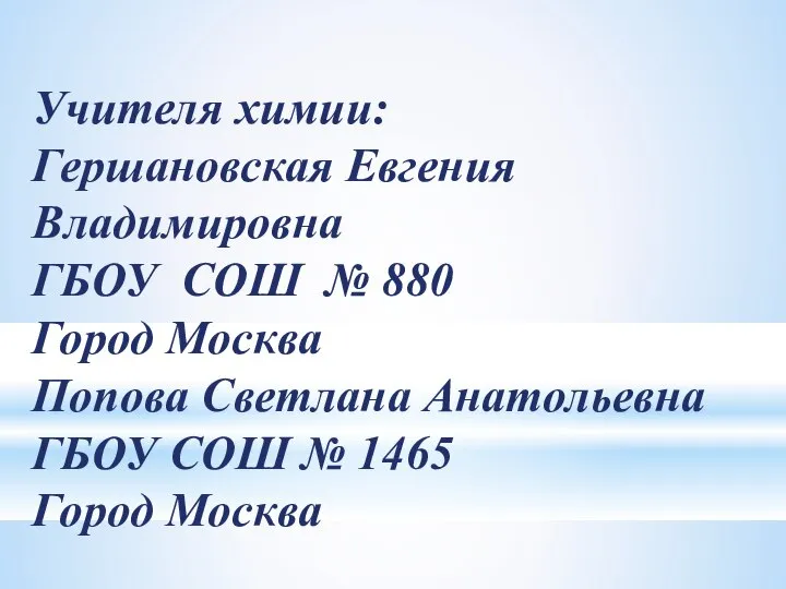 Учителя химии: Гершановская Евгения Владимировна ГБОУ СОШ № 880 Город Москва