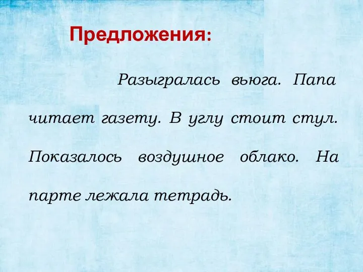 Предложения: Разыгралась вьюга. Папа читает газету. В углу стоит стул. Показалось