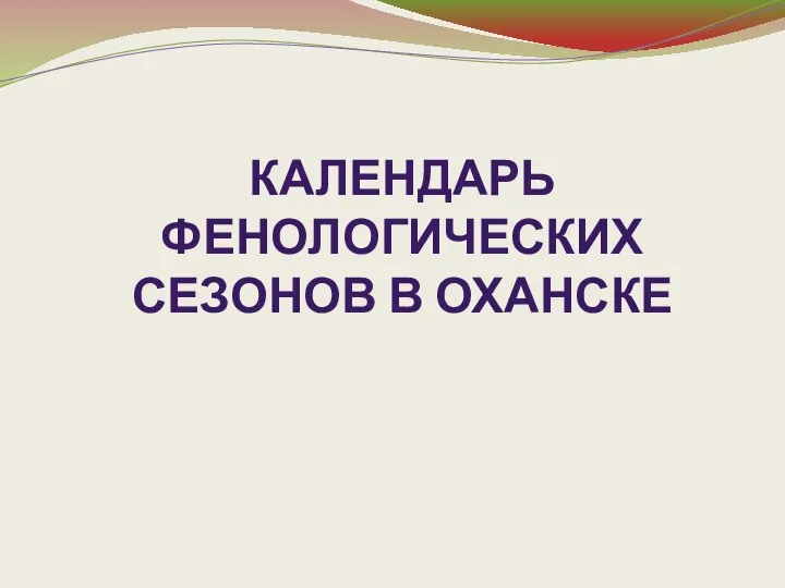 КАЛЕНДАРЬ ФЕНОЛОГИЧЕСКИХ СЕЗОНОВ В ОХАНСКЕ