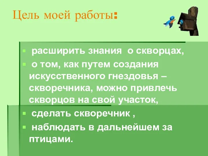 Цель моей работы: расширить знания о скворцах, о том, как путем