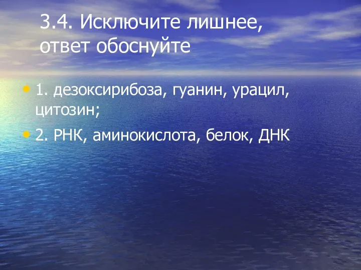 3.4. Исключите лишнее, ответ обоснуйте 1. дезоксирибоза, гуанин, урацил, цитозин; 2. РНК, аминокислота, белок, ДНК