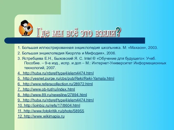 1. Большая иллюстрированная энциклопедия школьника. М: «Махаон», 2003. 2. Большая энциклопедия