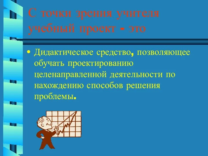 С точки зрения учителя учебный проект - это Дидактическое средство, позволяющее