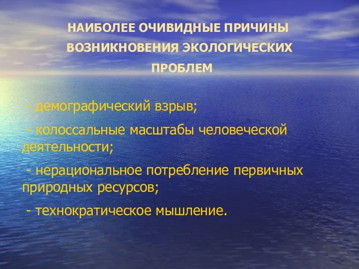 НАИБОЛЕЕ ОЧИВИДНЫЕ ПРИЧИНЫ ВОЗНИКНОВЕНИЯ ЭКОЛОГИЧЕСКИХ ПРОБЛЕМ - демографический взрыв; - колоссальные