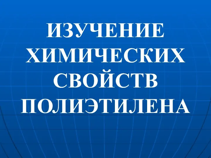 ИЗУЧЕНИЕ ХИМИЧЕСКИХ СВОЙСТВ ПОЛИЭТИЛЕНА