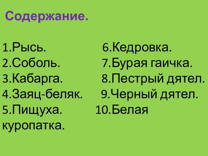 Содержание. 1.Рысь. 6.Кедровка. 2.Соболь. 7.Бурая гаичка. 3.Кабарга. 8.Пестрый дятел. 4.Заяц-беляк. 9.Черный дятел. 5.Пищуха. 10.Белая куропатка.