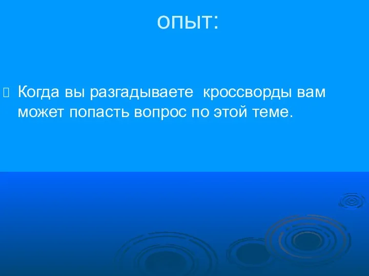 опыт: Когда вы разгадываете кроссворды вам может попасть вопрос по этой теме.