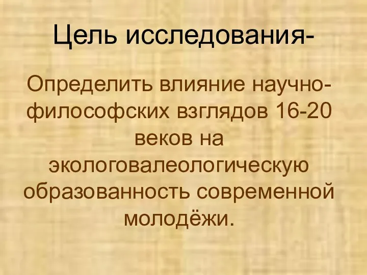 Цель исследования- Определить влияние научно- философских взглядов 16-20 веков на экологовалеологическую образованность современной молодёжи.