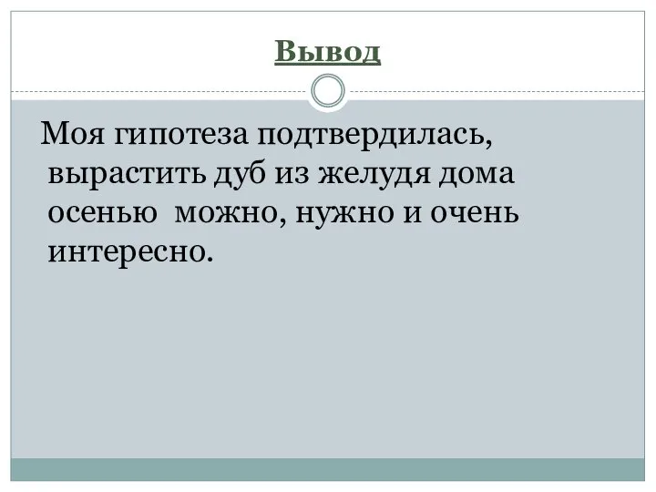 Вывод Моя гипотеза подтвердилась, вырастить дуб из желудя дома осенью можно, нужно и очень интересно.