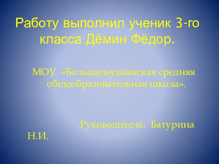 Работу выполнил ученик 3-го класса Дёмин Фёдор. МОУ «Большелеушинская средняя общеобразовательная школа». Руководитель: Батурина Н.И.