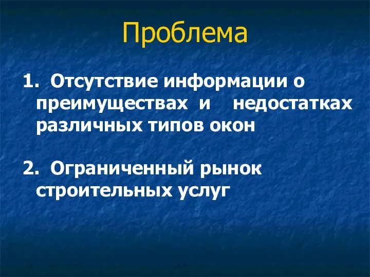 Проблема 1. Отсутствие информации о преимуществах и недостатках различных типов окон 2. Ограниченный рынок строительных услуг