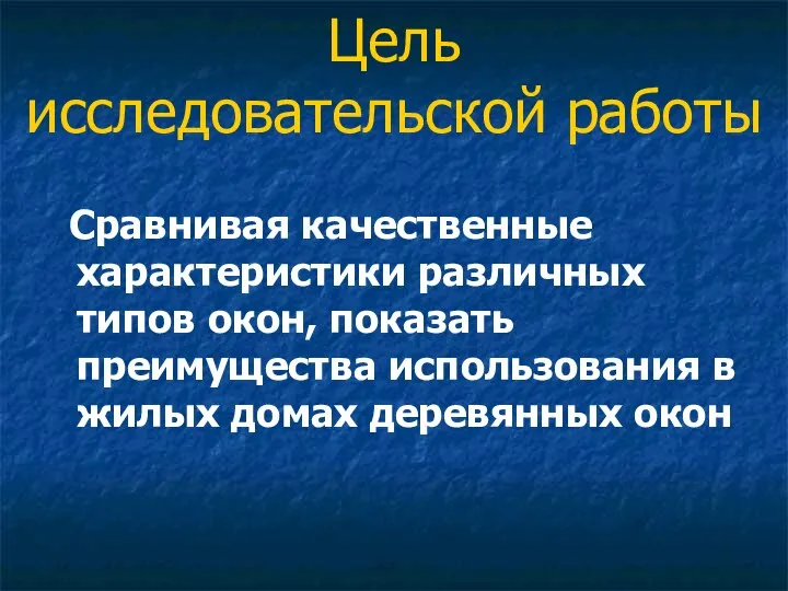 Цель исследовательской работы Сравнивая качественные характеристики различных типов окон, показать преимущества