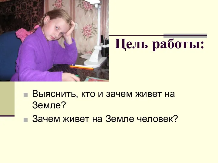 Цель работы: Выяснить, кто и зачем живет на Земле? Зачем живет на Земле человек?