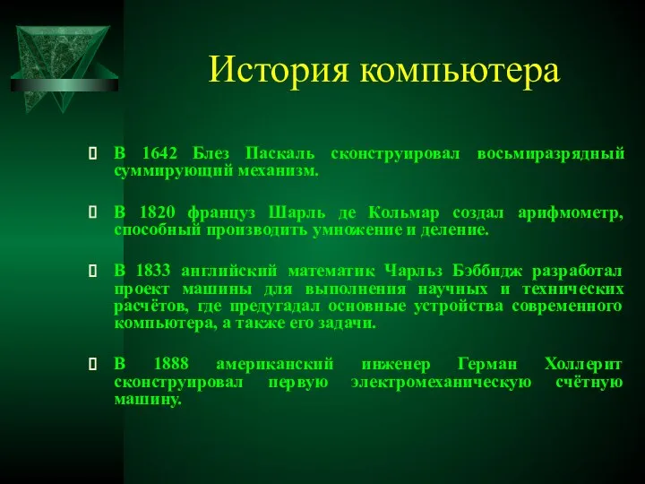 История компьютера В 1642 Блез Паскаль сконструировал восьмиразрядный суммирующий механизм. В