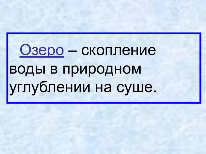 Озеро – скопление воды в природном углублении на суше.