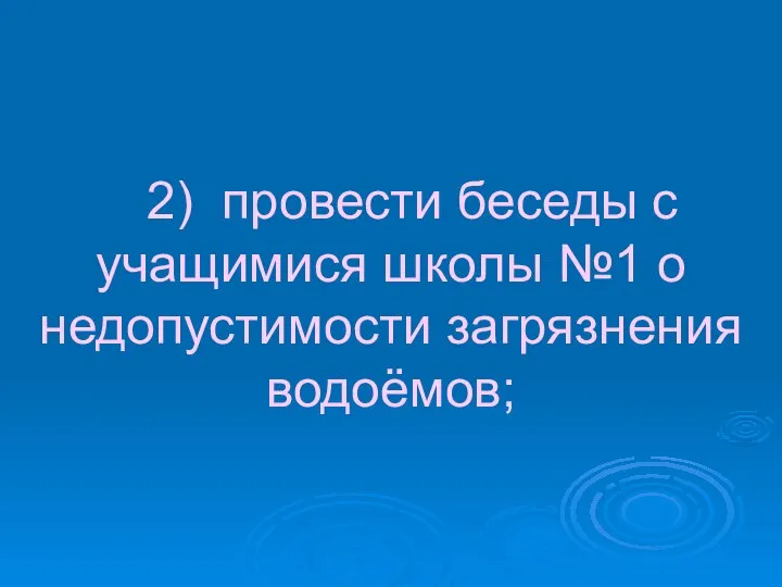 2) провести беседы с учащимися школы №1 о недопустимости загрязнения водоёмов;