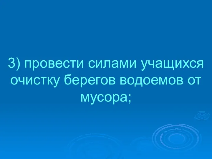 3) провести силами учащихся очистку берегов водоемов от мусора;