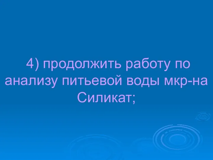 4) продолжить работу по анализу питьевой воды мкр-на Силикат;