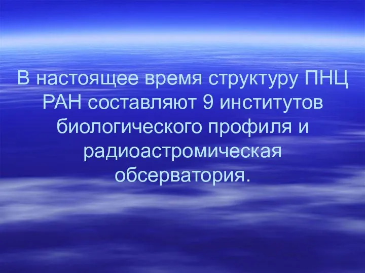 В настоящее время структуру ПНЦ РАН составляют 9 институтов биологического профиля и радиоастромическая обсерватория.