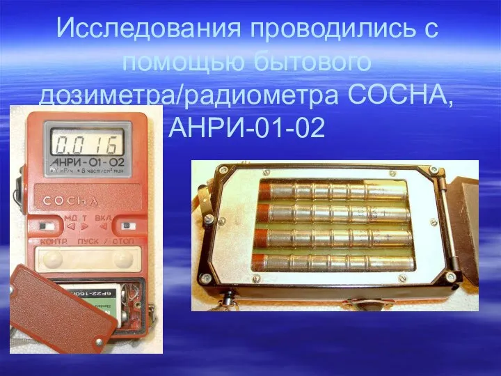 Исследования проводились с помощью бытового дозиметра/радиометра СОСНА, АНРИ-01-02