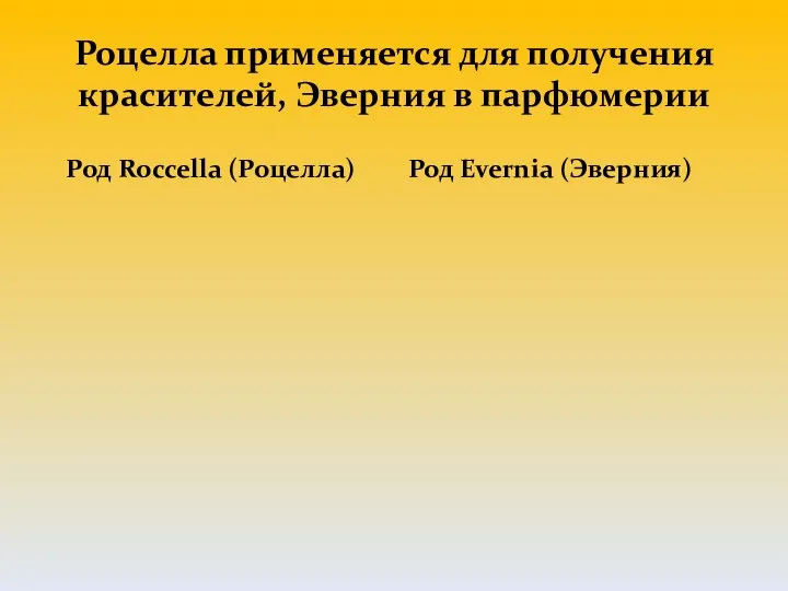 Роцелла применяется для получения красителей, Эверния в парфюмерии Род Roccella (Роцелла) Род Evernia (Эверния)