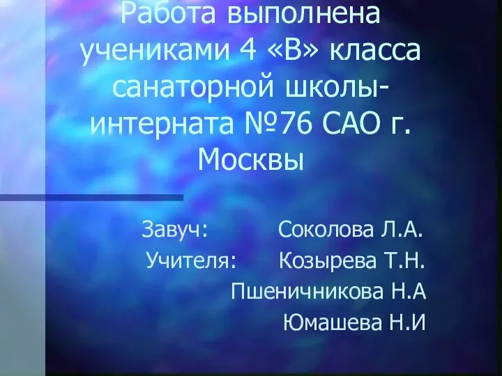 Работа выполнена учениками 4 «В» класса санаторной школы-интерната №76 САО г.Москвы