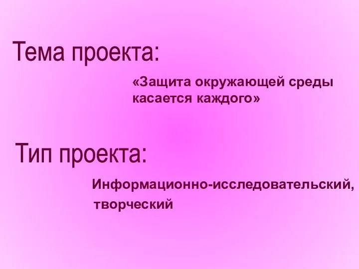 «Защита окружающей среды касается каждого» Информационно-исследовательский, творческий Тема проекта: Тип проекта: