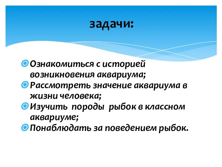 Ознакомиться с историей возникновения аквариума; Рассмотреть значение аквариума в жизни человека;