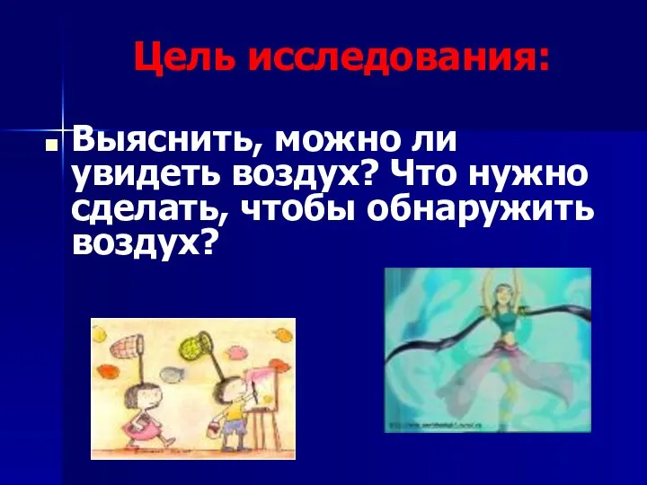 Цель исследования: Выяснить, можно ли увидеть воздух? Что нужно сделать, чтобы обнаружить воздух?