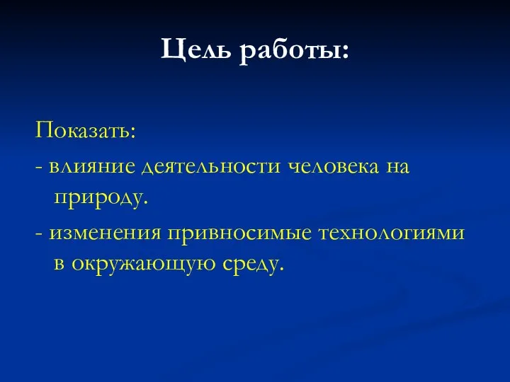 Цель работы: Показать: - влияние деятельности человека на природу. - изменения привносимые технологиями в окружающую среду.