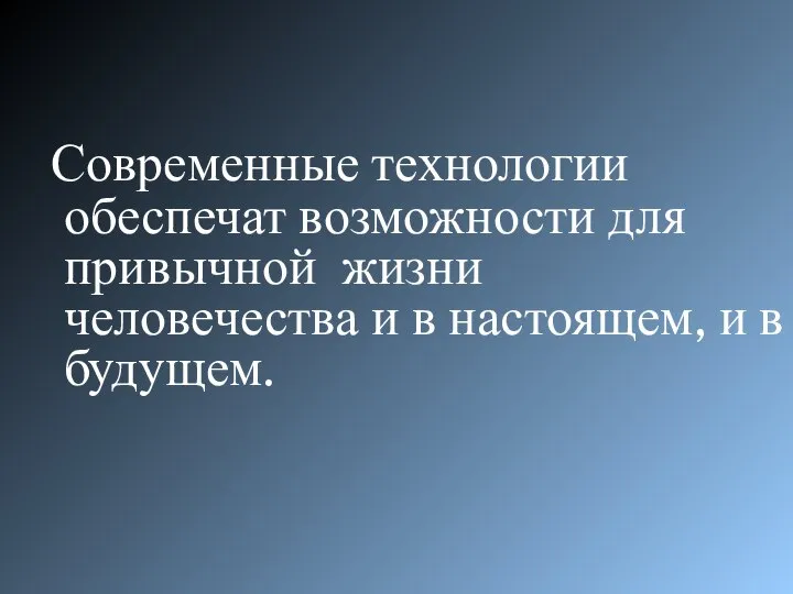 Современные технологии обеспечат возможности для привычной жизни человечества и в настоящем, и в будущем.