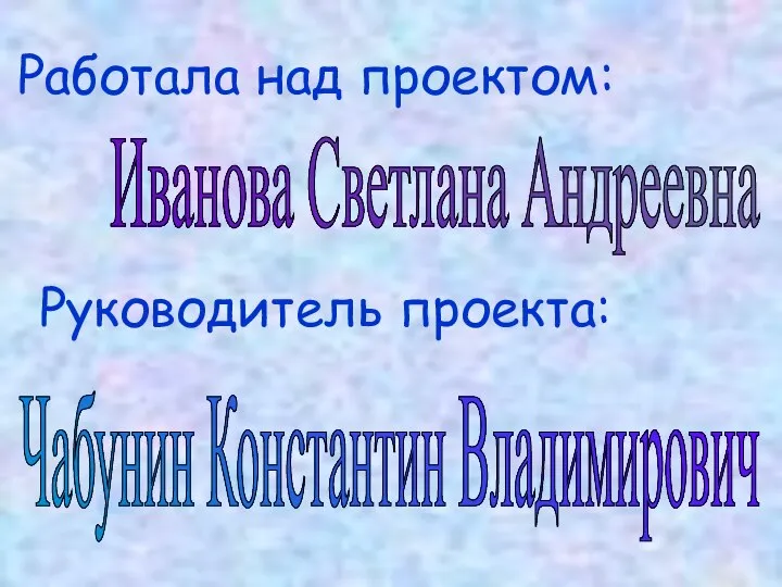 Руководитель проекта: Чабунин Константин Владимирович Работала над проектом: Иванова Светлана Андреевна