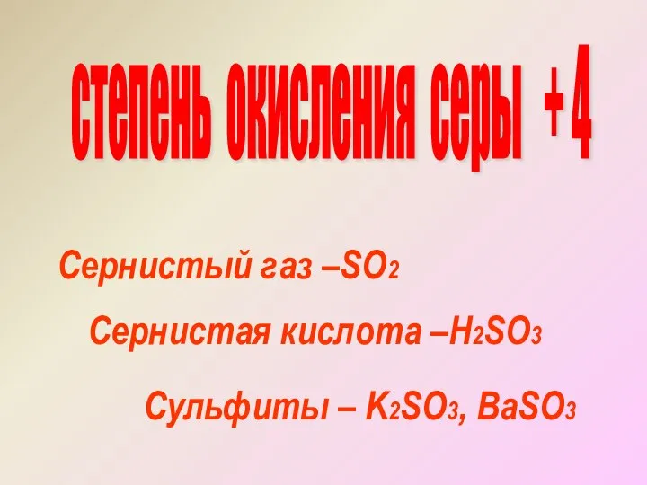 степень окисления серы + 4 Сернистый газ –SO2 Сернистая кислота –H2SO3 Сульфиты – K2SO3, BaSO3