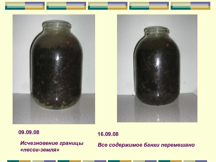 09.09.08 Исчезновение границы «песок-земля» 16.09.08 Все содержимое банки перемешано