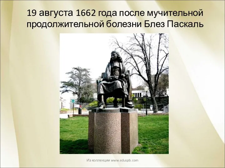 19 августа 1662 года после мучительной продолжительной болезни Блез Паскаль скончался. Из коллекции www.eduspb.com