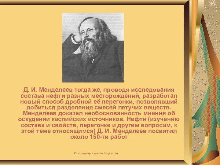 Д. И. Менделеев тогда же, проводя исследования состава нефти разных месторождений,