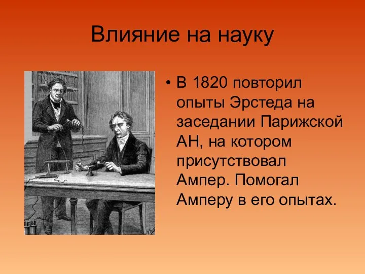 Влияние на науку В 1820 повторил опыты Эрстеда на заседании Парижской