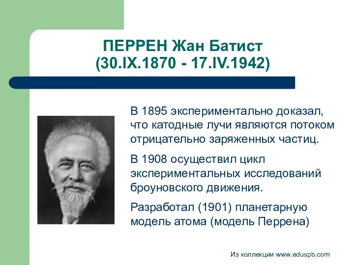 ПЕРРЕН Жан Батист (30.IX.1870 - 17.IV.1942) В 1895 экспериментально доказал, что