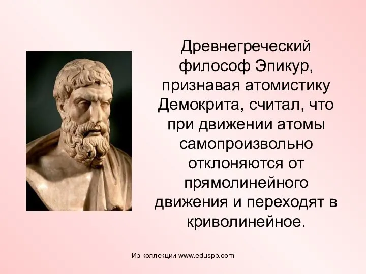 Древнегреческий философ Эпикур, признавая атомистику Демокрита, считал, что при движении атомы